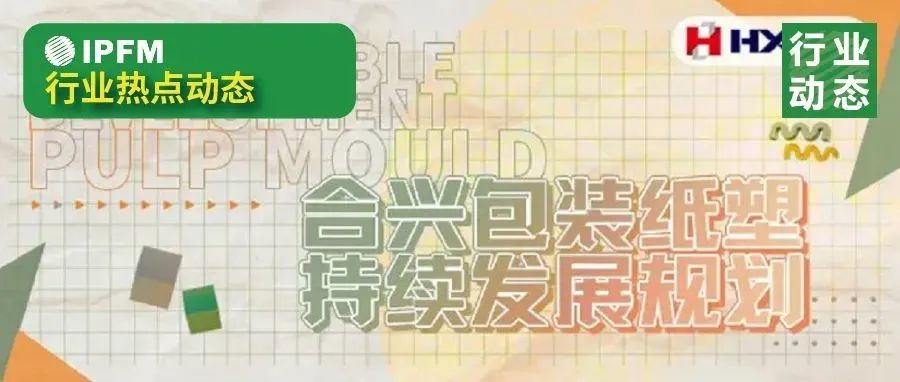 合興包裝發(fā)布發(fā)展規(guī)劃，深入布局紙漿模塑產(chǎn)業(yè)