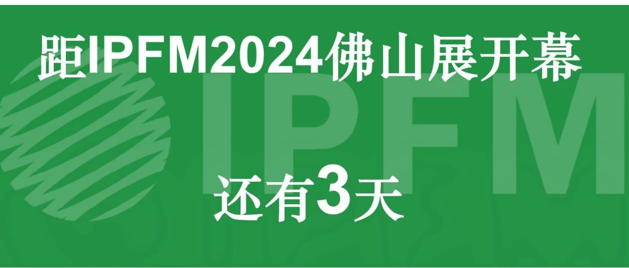 三天后見|IPFM2024參觀指南發(fā)布，快來領(lǐng)取高效逛展秘籍