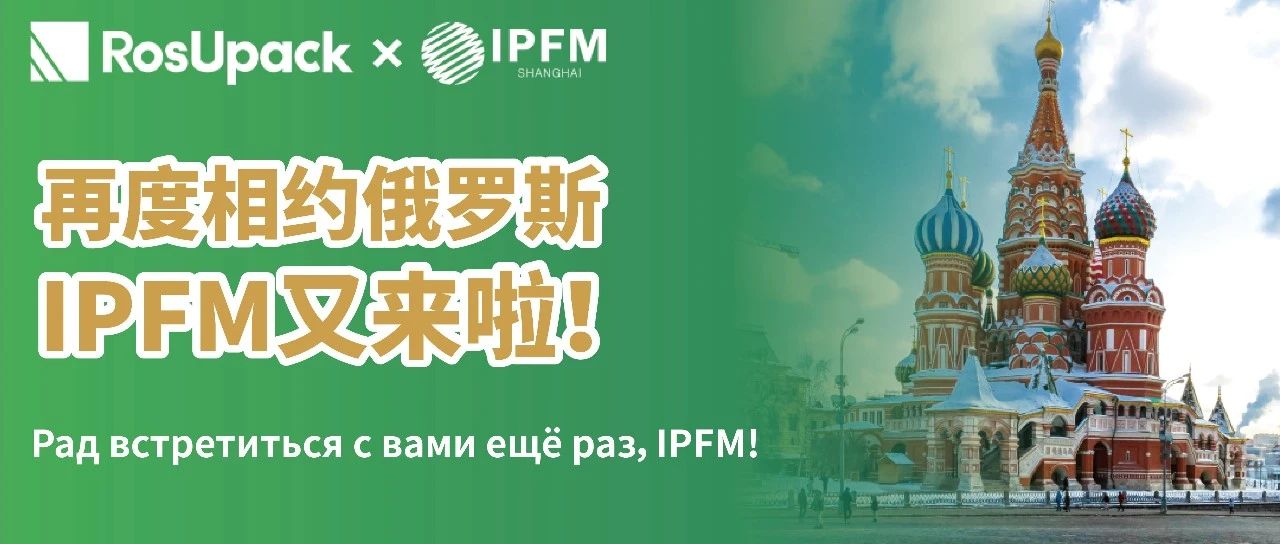 俄羅斯&東歐市場(chǎng)| IPFM再度攜手RosUpack，專屬展團(tuán)2024報(bào)名啟動(dòng)