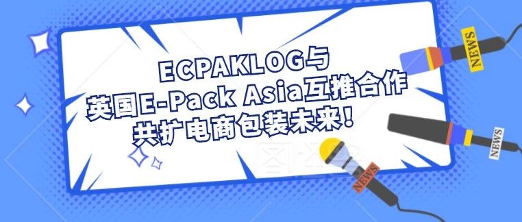 喜訊 | ECPAKLOG與英國E-Pack Asia互推合作，共擴(kuò)電商包裝未來！