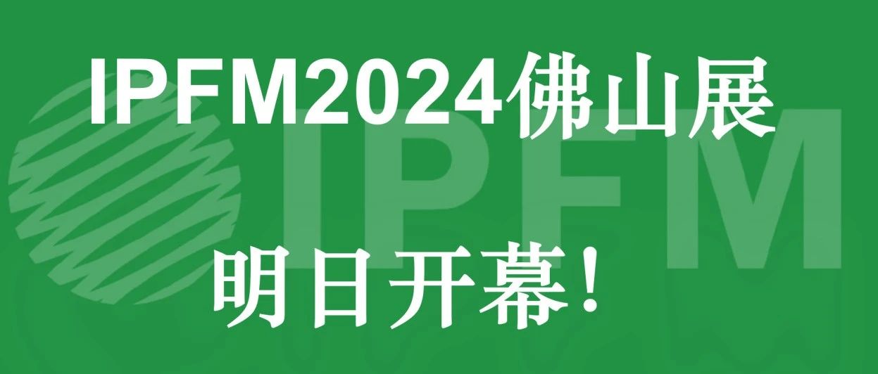 IPFM2024佛山展明日開幕！我們佛山潭洲國際會展中心見
